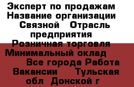 Эксперт по продажам › Название организации ­ Связной › Отрасль предприятия ­ Розничная торговля › Минимальный оклад ­ 32 000 - Все города Работа » Вакансии   . Тульская обл.,Донской г.